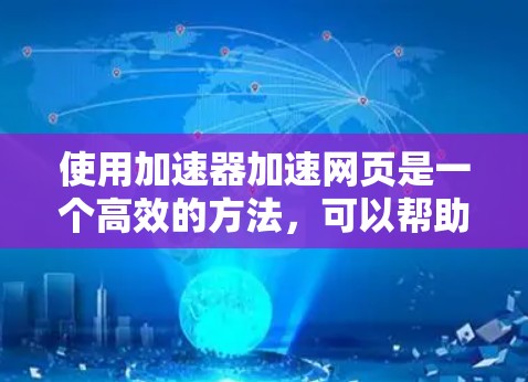 使用加速器加速网页是一个高效的方法，可以帮助你更快地访问网页内容。以下是一个详细的步骤指南，帮助你轻松使用加速器