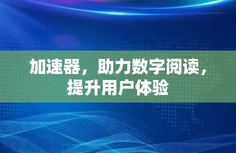 加速器，助力数字阅读，提升用户体验