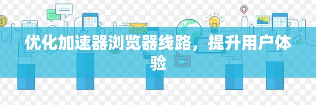 优化加速器浏览器线路，提升用户体验