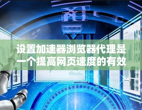 设置加速器浏览器代理是一个提高网页速度的有效工具。以下是一个清晰的步骤指南