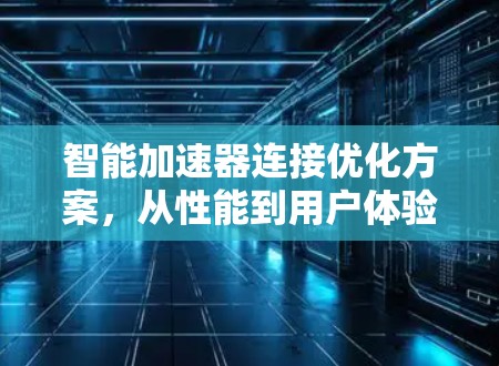 智能加速器连接优化方案，从性能到用户体验