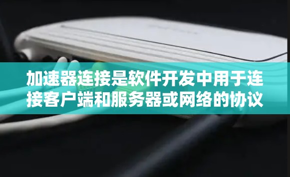 加速器连接是软件开发中用于连接客户端和服务器或网络的协议，用于传输数据或资源。以下是一个详细且有序的步骤指南，帮助你理解和使用加速器连接