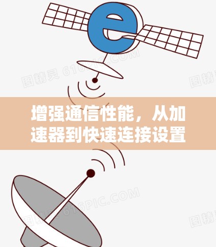 增强通信性能，从加速器到快速连接设置的技术解析与解决方案