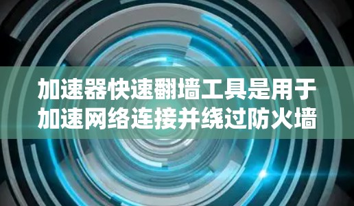 加速器快速翻墙工具是用于加速网络连接并绕过防火墙的软件或工具。以下是对该主题的详细解释