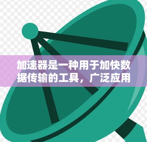 加速器是一种用于加快数据传输的工具，广泛应用于跨境通信中，如跨国数据交换。以下是关于加速器跨境通信工具的详细说明