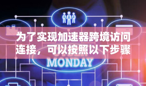 为了实现加速器跨境访问连接，可以按照以下步骤进行