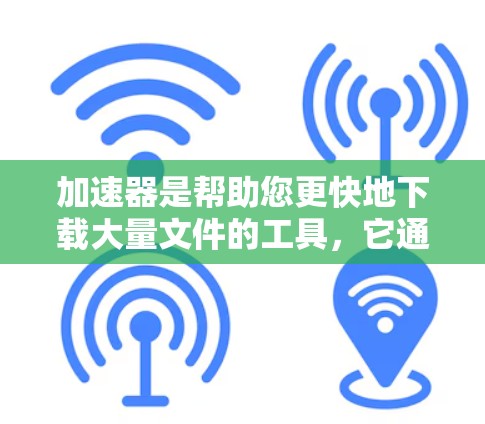 加速器是帮助您更快地下载大量文件的工具，它通过缓存技术来加速下载过程。以下是一些关于加速器可靠下载的建议