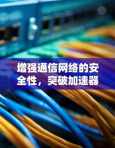增强通信网络的安全性，突破加速器科学网络连接技术的突破之路