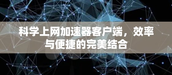 科学上网加速器客户端，效率与便捷的完美结合
