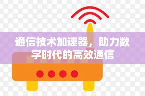 通信技术加速器，助力数字时代的高效通信