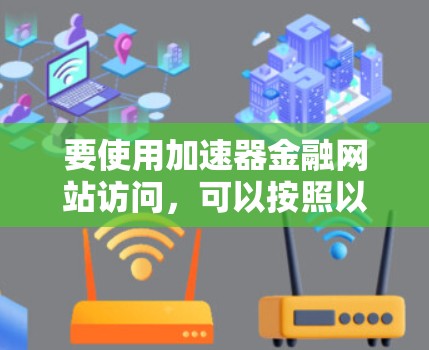 要使用加速器金融网站访问，可以按照以下步骤进行
