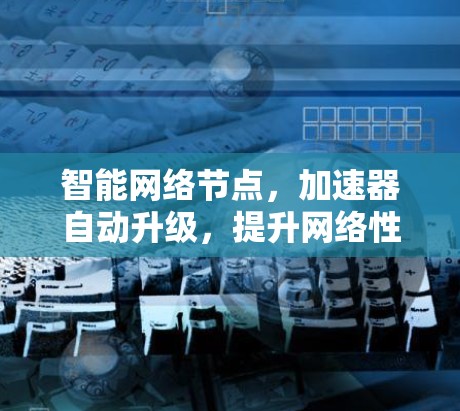 智能网络节点，加速器自动升级，提升网络性能