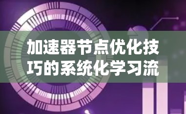 加速器节点优化技巧的系统化学习流程如下