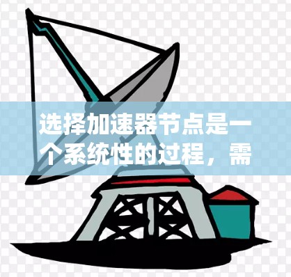 选择加速器节点是一个系统性的过程，需要综合考虑多个因素。以下是一个分步骤的指南，帮助您高效地选择加速器节点