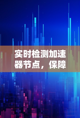 实时检测加速器节点，保障网络稳定的基石
