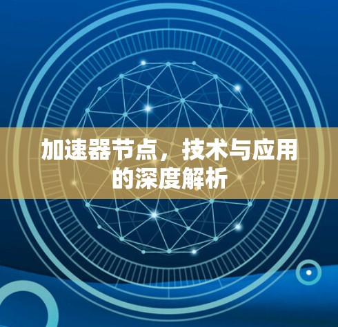 加速器节点，技术与应用的深度解析