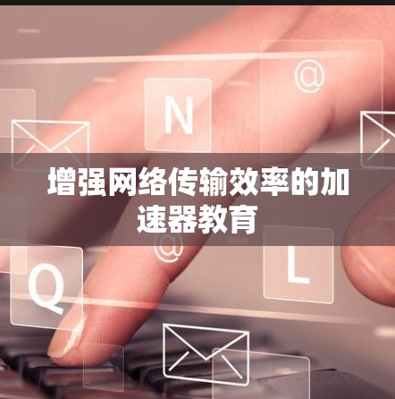 增强网络传输效率的加速器教育