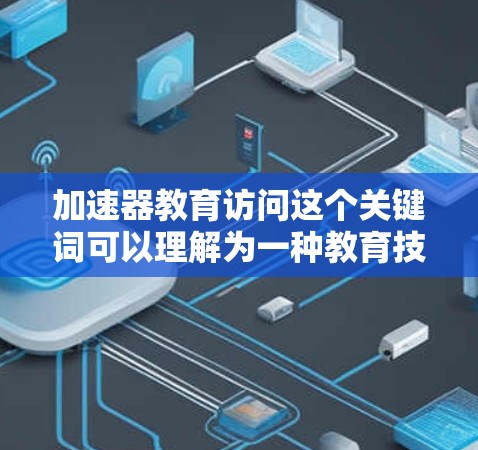 加速器教育访问这个关键词可以理解为一种教育技术或方法，旨在提高学习效率。以下是针对这一主题的分步解答