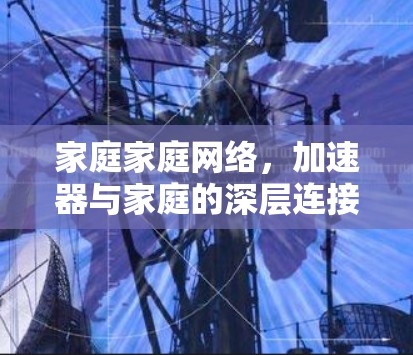 家庭家庭网络，加速器与家庭的深层连接