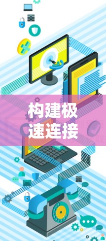 构建极速连接方案是一个复杂而重要的项目，涉及多方面的技术、设备和用户体验的优化。以下是对该方案的详细构建