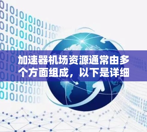 加速器机场资源通常由多个方面组成，以下是详细的划分和解释