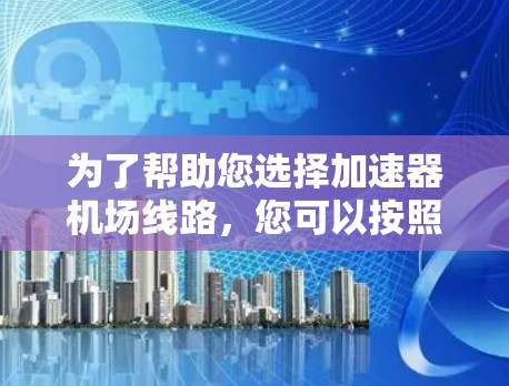 为了帮助您选择加速器机场线路，您可以按照以下步骤进行