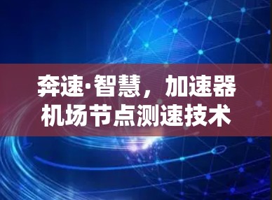 奔速·智慧，加速器机场节点测速技术研究与应用