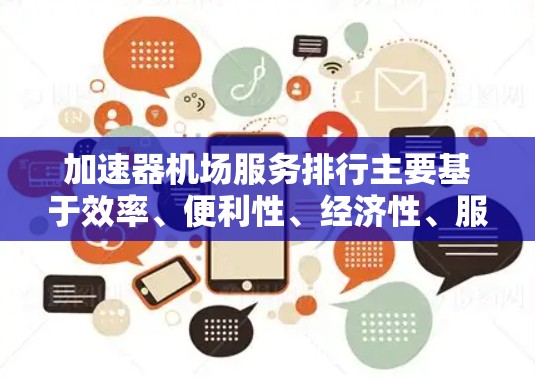 加速器机场服务排行主要基于效率、便利性、经济性、服务灵活性和与其他机场的合作情况。以下是主要因素的详细分析