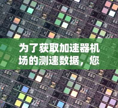 为了获取加速器机场的测速数据，您可以按照以下步骤进行