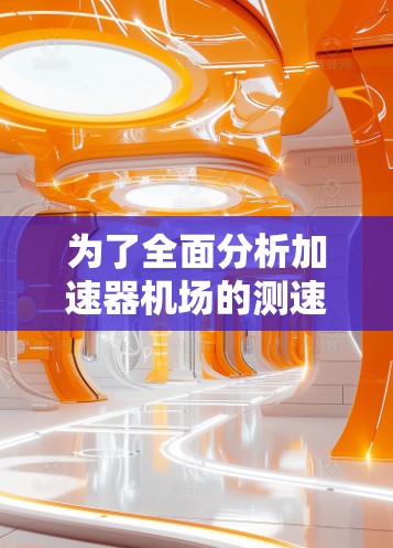 为了全面分析加速器机场的测速排行，并提供有用的数据和建议，我将按照以下步骤进行
