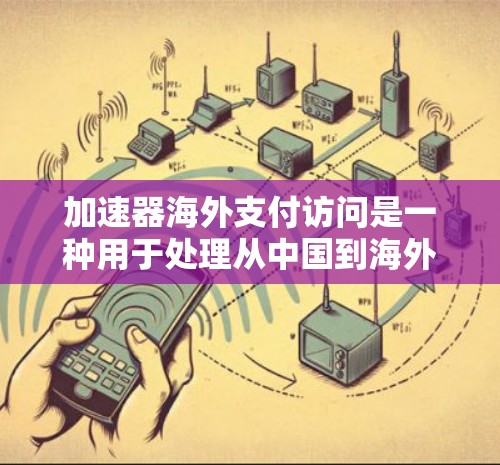 加速器海外支付访问是一种用于处理从中国到海外支付的工具，旨在为用户提供高效、安全的支付服务。以下是对该工具的详细分析