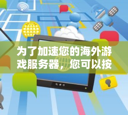 为了加速您的海外游戏服务器，您可以按照以下步骤进行操作