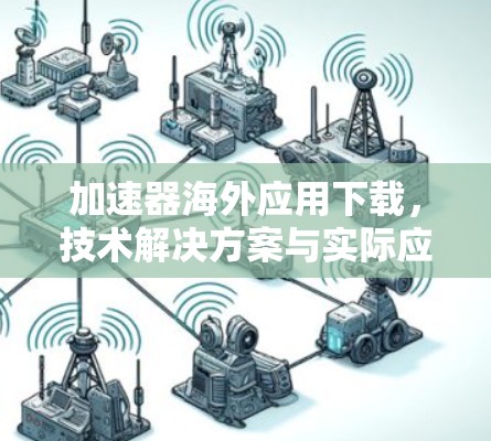 加速器海外应用下载，技术解决方案与实际应用
