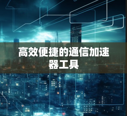 高效便捷的通信加速器工具