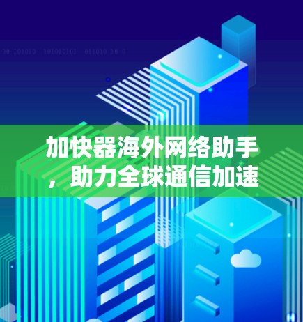 加快器海外网络助手，助力全球通信加速