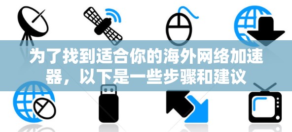 为了找到适合你的海外网络加速器，以下是一些步骤和建议