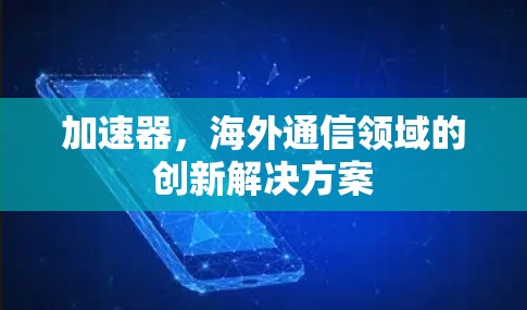 加速器，海外通信领域的创新解决方案