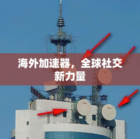 海外加速器，全球社交新力量