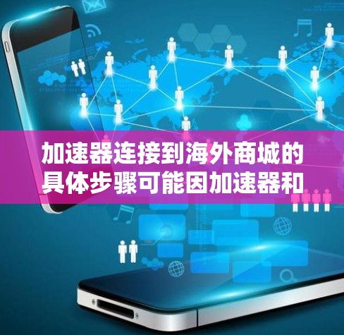 加速器连接到海外商城的具体步骤可能因加速器和海外商城的不同而异，但以下是一些通用的方法和考虑因素