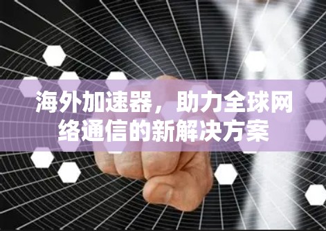 海外加速器，助力全球网络通信的新解决方案