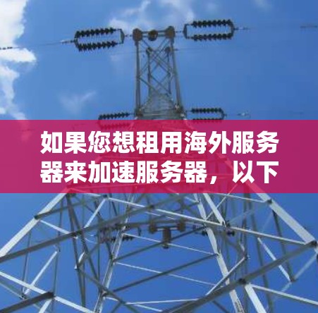 如果您想租用海外服务器来加速服务器，以下是一些建议和步骤，帮助您选择并配置合适的解决方案