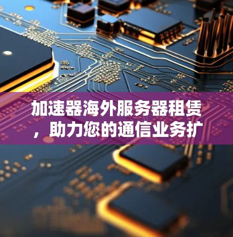 加速器海外服务器租赁，助力您的通信业务扩展