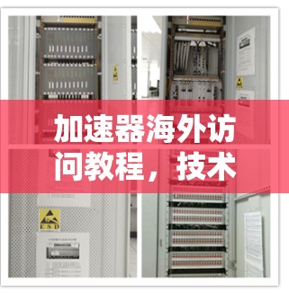 加速器海外访问教程，技术解析与实践指南