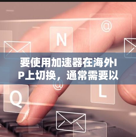 要使用加速器在海外IP上切换，通常需要以下步骤