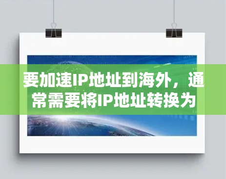 要加速IP地址到海外，通常需要将IP地址转换为英文地址或其他语言地址，或者使用在线加速器工具进行IP地址转换。以下是一些推荐的IP地址转换工具和方法
