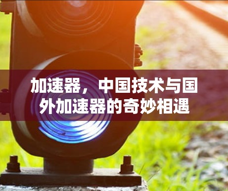 加速器，中国技术与国外加速器的奇妙相遇