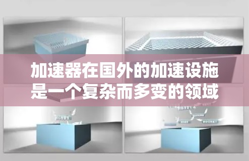 加速器在国外的加速设施是一个复杂而多变的领域，涉及多个因素和不同的区域。以下是对加速器国外线路的关键信息