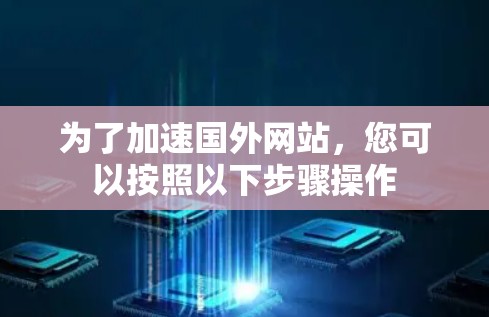 为了加速国外网站，您可以按照以下步骤操作