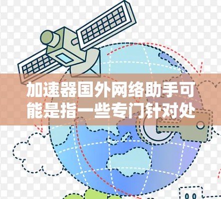加速器国外网络助手可能是指一些专门针对处理国外网络请求的加速工具或服务。如果你需要帮助加速网络请求，或者解决网络连接的问题，可以告诉我更多细节，我会尽力为你提供帮助