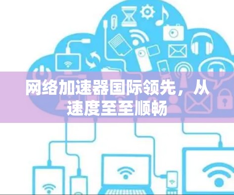 网络加速器国际领先，从速度至至顺畅